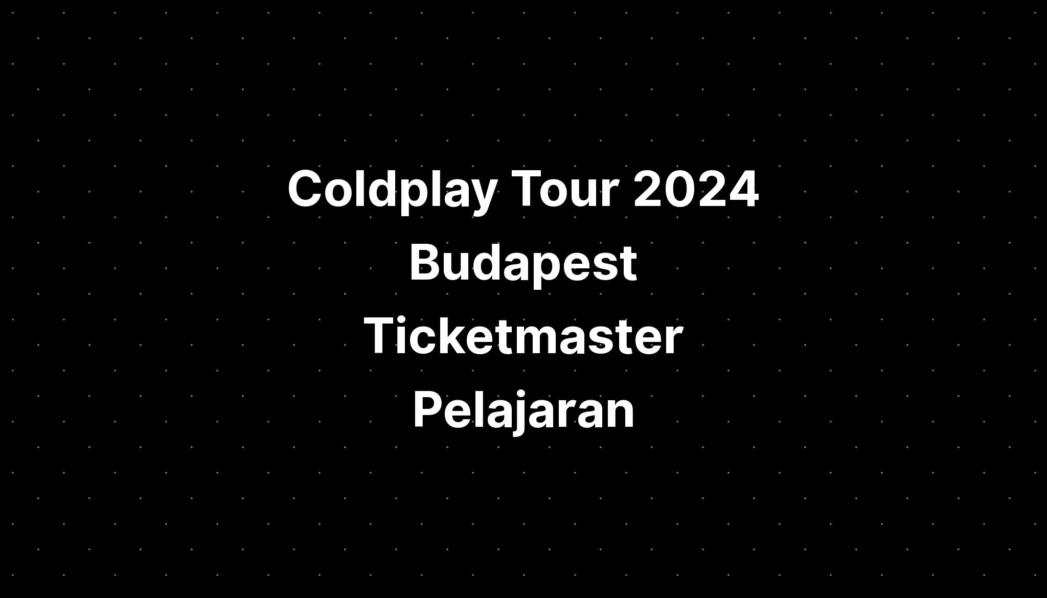 Coldplay Tour 2024 Budapest Ticketmaster Pelajaran PELAJARAN